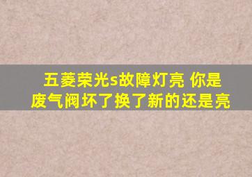 五菱荣光s故障灯亮 你是废气阀坏了换了新的还是亮